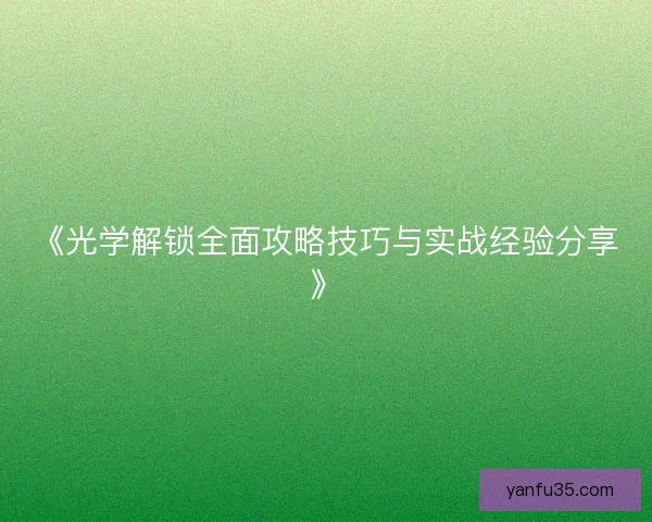 《光学解锁全面攻略技巧与实战经验分享》