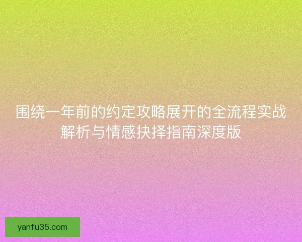 围绕一年前的约定攻略展开的全流程实战解析与情感抉择指南深度版