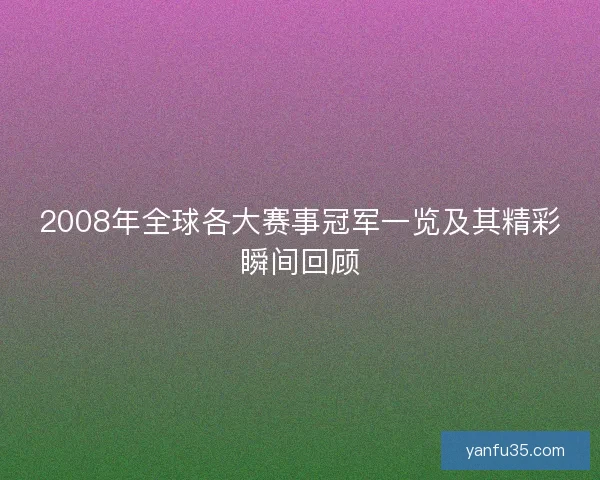 2008年全球各大赛事冠军一览及其精彩瞬间回顾