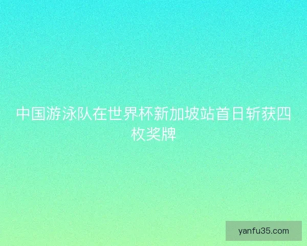 中国游泳队在世界杯新加坡站首日斩获四枚奖牌
