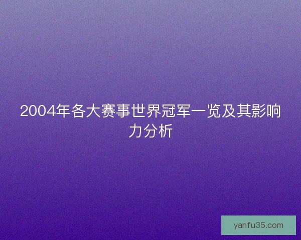 2004年各大赛事世界冠军一览及其影响力分析 2004年各大赛事世界冠军一览及其影响力分析