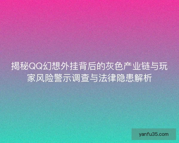 揭秘QQ幻想外挂背后的灰色产业链与玩家风险警示调查与法律隐患解析 揭秘QQ幻想外挂背后的灰色产业链与玩家风险警示调查与法律隐患解析