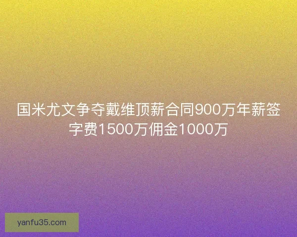 国米尤文争夺戴维顶薪合同900万年薪签字费1500万佣金1000万 国米尤文争夺戴维顶薪合同900万年薪签字费1500万佣金1000万