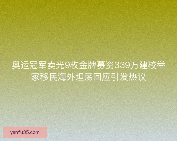奥运冠军卖光9枚金牌募资339万建校举家移民海外坦荡回应引发热议