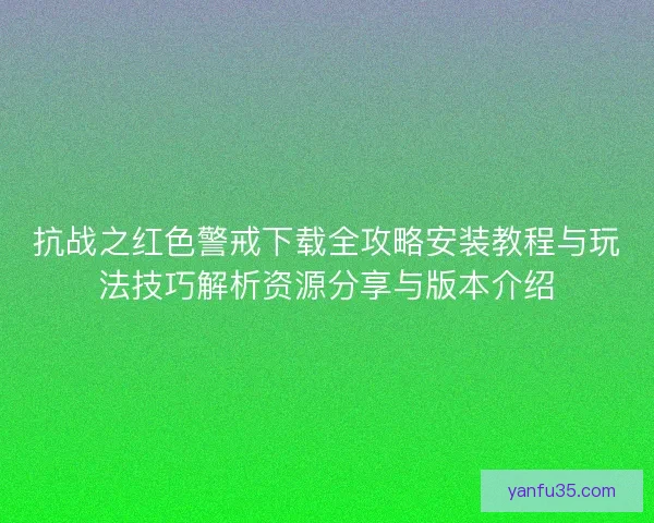 抗战之红色警戒下载全攻略安装教程与玩法技巧解析资源分享与版本介绍